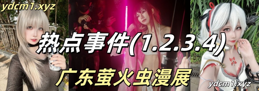 广东萤火虫漫展 2025年5月3号 热点事件(1.2.3.4) 本期合集资源 [9.48GB+2.42MB+486MB]